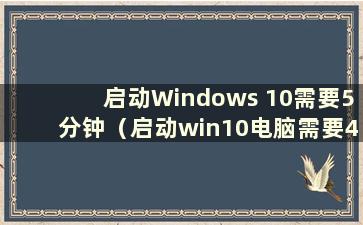 启动Windows 10需要5分钟（启动win10电脑需要4分59秒）